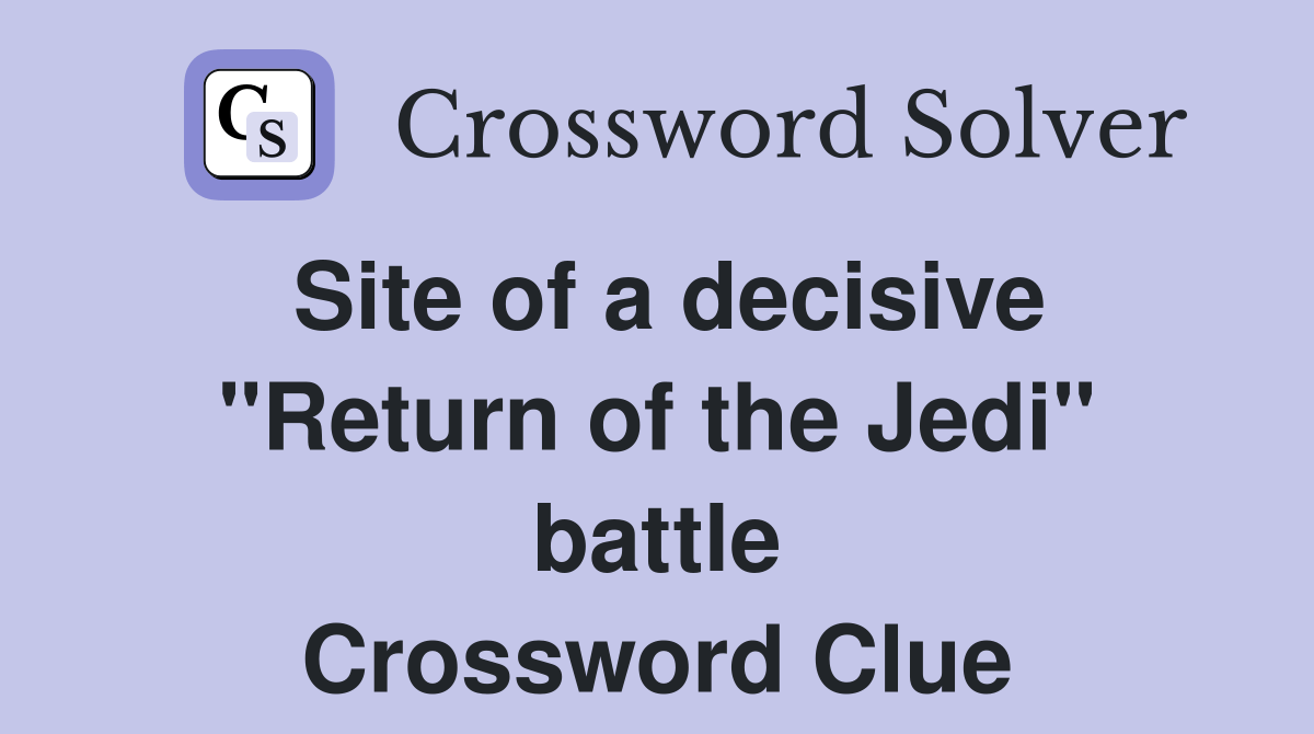 Site of a decisive "Return of the Jedi" battle Crossword Clue Answers